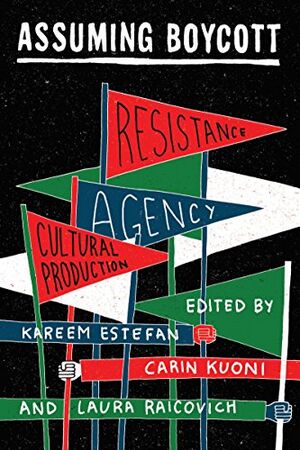 Estefan Kareem Kuoni Carin Raicovich Laura eds Assuming Boycott Resistance Agency and Cultural Production 2017.jpg