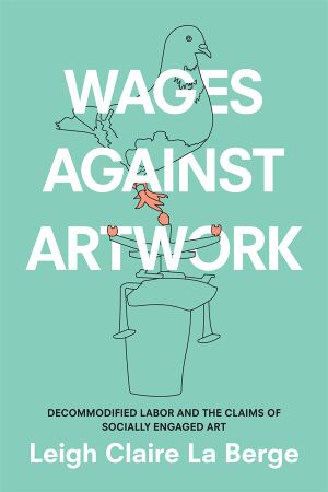 La Berge Leigh Claire Wages Against Artwork Decommodified Labor and the Claims of Socially Engaged Art 2019.jpg