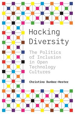 Dunbar-Hester Christina Hacking Diversity The Politics of Inclusion in Open Technology Cultures 2020.jpg